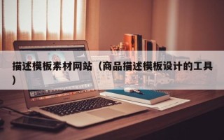 巴音郭楞蒙古描述模板素材网站（商品描述模板设计的工具）