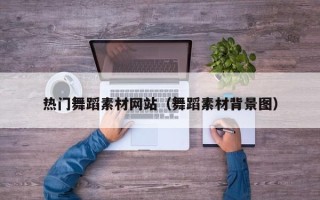 巴音郭楞蒙古热门舞蹈素材网站（舞蹈素材背景图）
