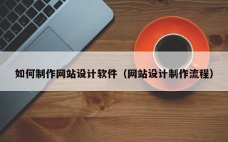 巴音郭楞蒙古如何制作网站设计软件（网站设计制作流程）