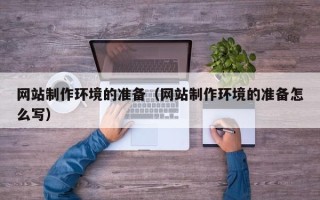 巴音郭楞蒙古网站制作环境的准备（网站制作环境的准备怎么写）