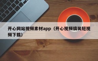 巴音郭楞蒙古开心网站视频素材app（开心视频搞笑短视频下载）