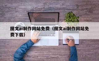 巴音郭楞蒙古图文ai制作网站免费（图文ai制作网站免费下载）