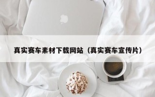巴音郭楞蒙古真实赛车素材下载网站（真实赛车宣传片）