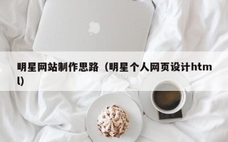 巴音郭楞蒙古明星网站制作思路（明星个人网页设计html）